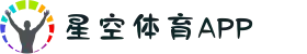 星空体育APP | 真人娱乐首选！安全提款保障+24小时赛事直播